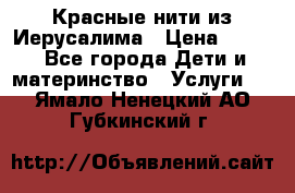 Красные нити из Иерусалима › Цена ­ 150 - Все города Дети и материнство » Услуги   . Ямало-Ненецкий АО,Губкинский г.